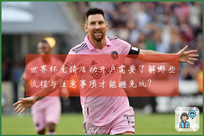 世界杯竞猜活动开户需要了解哪些流程与注意事项才能避免坑？