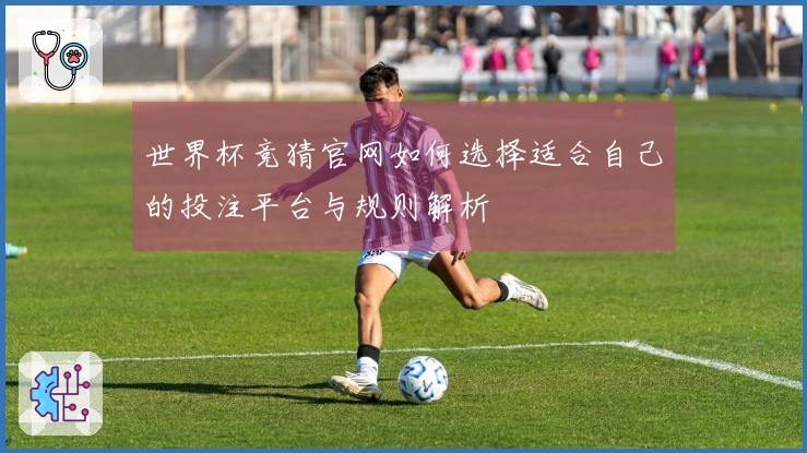世界杯竞猜官网如何选择适合自己的投注平台与规则解析