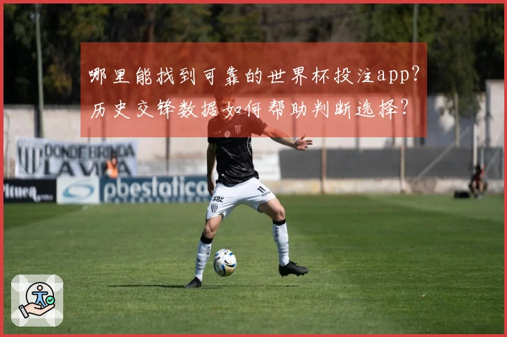 哪里能找到可靠的世界杯投注app？历史交锋数据如何帮助判断选择？